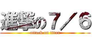 進撃の７／６ (attack on titan)