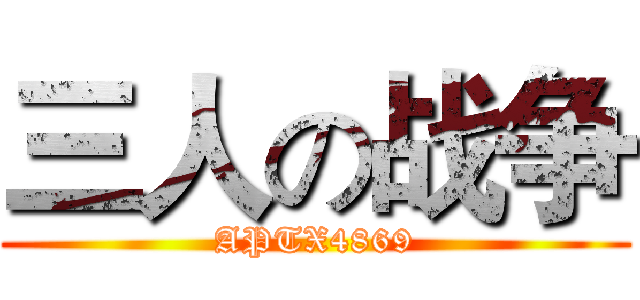 三人の战争 (APTX4869)