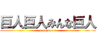 巨人巨人みんな巨人 (popopopo-n)