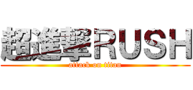 超進撃ＲＵＳＨ (attack on titan)