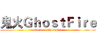 鬼火ＧｈｏｓｔＦｉｒｅ (attack on GhostFire)