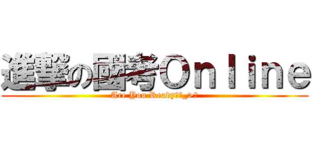 進撃の國考Ｏｎｌｉｎｅ (Are You Ready?ˊ_>ˋ)