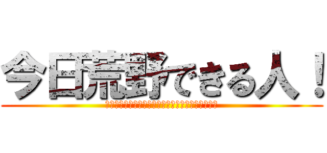 今日荒野できる人！ (????????????????????????)