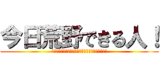 今日荒野できる人！ (????????????????????????)