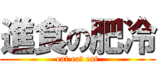 進食の肥冷 (eat eat eat)