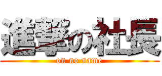 進撃の社長 (on no name)