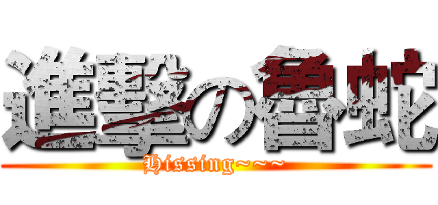 進擊の魯蛇 (Hissing~~~)