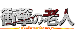 衝撃の老人 (attack on Grandpa)