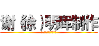 谢（徐）明晖制作 (版权所有，侵权必究。)