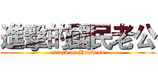 進擊的國民老公 (attack on Husband)