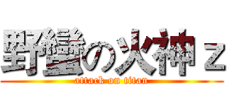 野蠻の火神ｚ (attack on titan)