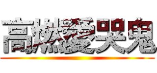 高燃愛哭鬼 ()