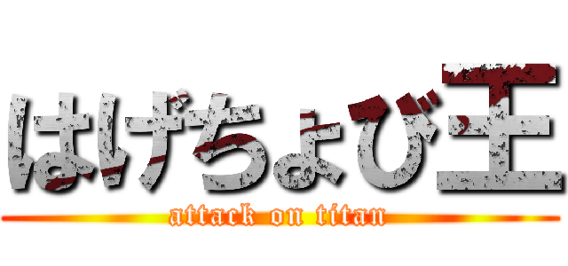 はげちょび王 (attack on titan)