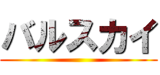 バルスカイ ()
