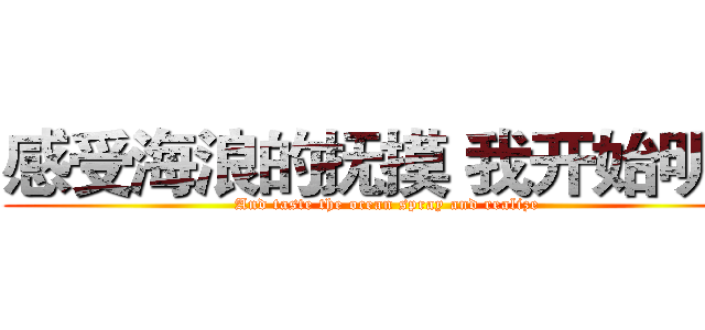 感受海浪的抚摸 我开始明白 (And taste the ocean spray and realize)