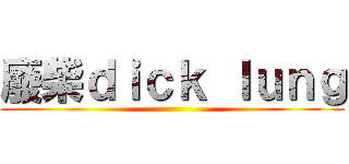 廢柴ｄｉｃｋ ｌｕｎｇ ()