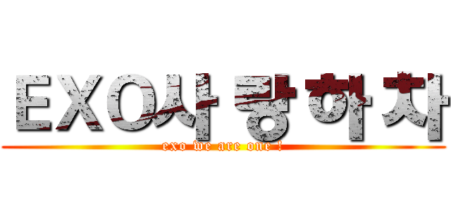 ＥＸＯ사 랑 하 차 (exo we are one !)