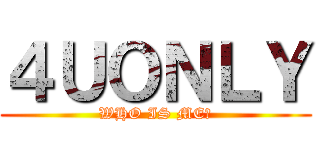 ４ＵＯＮＬＹ (WHO IS ME?)