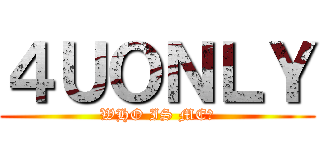 ４ＵＯＮＬＹ (WHO IS ME?)