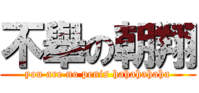 不舉の朝翔 (you are no penis hahahahaha)