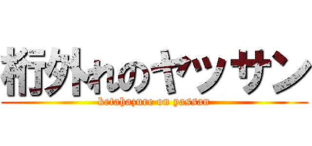 桁外れのヤッサン (ketahazure on yassan)