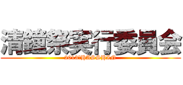 清鐘祭実行委員会 (2013　HASSHIN)