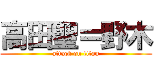 高田聖＝野木 (attack on titan)
