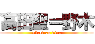 高田聖＝野木 (attack on titan)