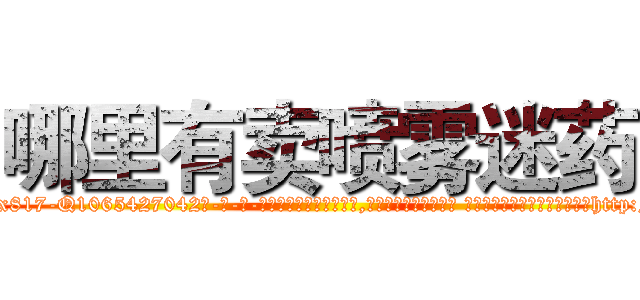 哪里有卖喷雾迷药 (哪里有卖喷雾迷药【电-话151x68344x817-Q1065427042元-吉-药-业】我们做的是长期生意,靠的是老客户长期支持 哪里有卖喷雾迷药在发表了一篇http://sngk.net/hWhiDF

参考消息网我们做的是长期生意,靠的是老客户长期支持也许我们早该意识到，就连鲍勃·霍斯金斯（金球奖戏剧类电影男主角 
)
