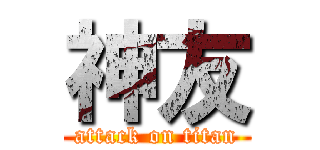 神友 (attack on titan)