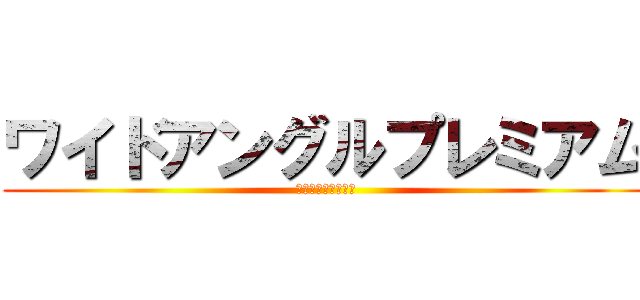 ワイドアングルプレミアム (これだけもっていく)