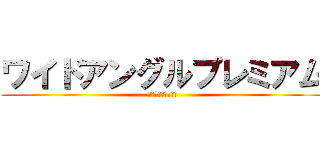 ワイドアングルプレミアム (これだけもっていく)
