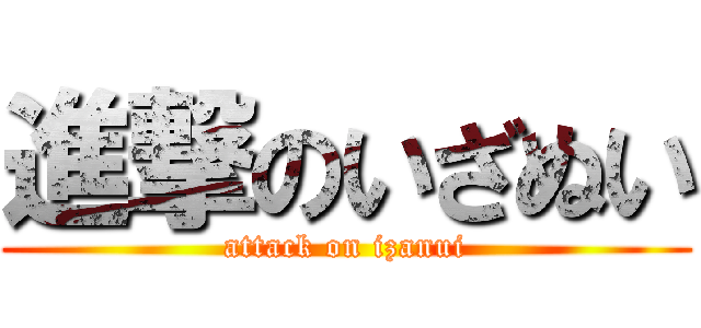 進撃のいざぬい (attack on izanui)
