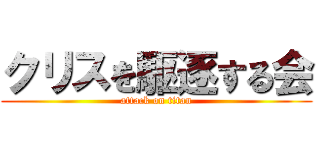 クリスを駆逐する会 (attack on titan)