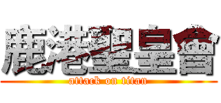 鹿港聖皇會 (attack on titan)