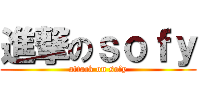 進撃のｓｏｆｙ (attack on sofy)