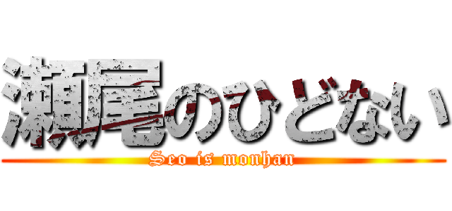 瀬尾のひどない (Seo is monhan)