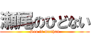 瀬尾のひどない (Seo is monhan)
