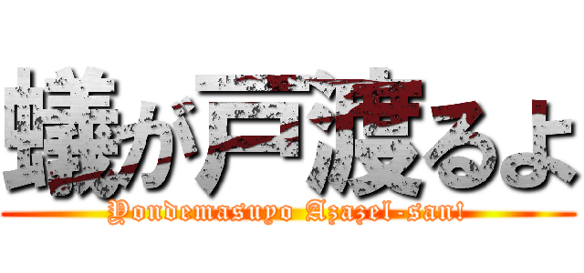 蟻が戸渡るよ (Yondemasuyo Azazel-san!)