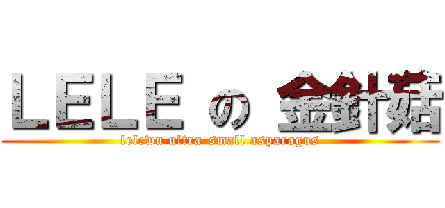 ＬＥＬＥ の 金針菇 (lelewu ultra-small asparagus)