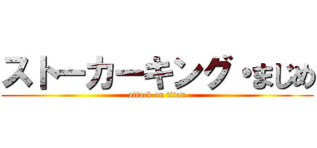 ストーカーキング・まじめ (attack on titan)