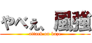 やべぇ、風強 (attack on kaze)