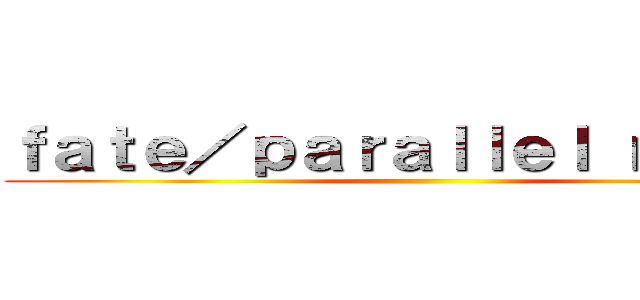 ｆａｔｅ／ｐａｒａｌｌｅｌ ｎｏｖｅｌ ()