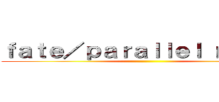 ｆａｔｅ／ｐａｒａｌｌｅｌ ｎｏｖｅｌ ()