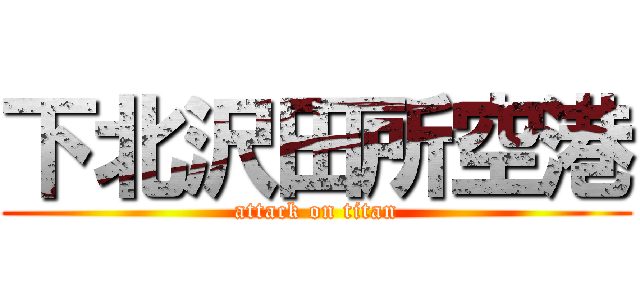 下北沢田所空港 (attack on titan)