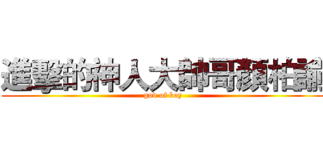 進擊的神人大帥哥顏柏諭 (god of boy)