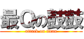最Ｑの鼓鼓 (attack on titan)