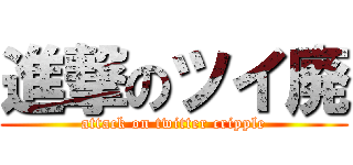 進撃のツイ廃 (attack on twitter cripple)