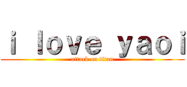 ｉ ｌｏｖｅ ｙａｏｉ (attack on titan)