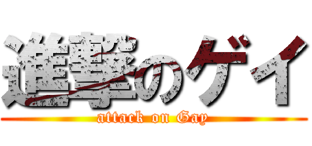 進撃のゲイ (attack on Gay)
